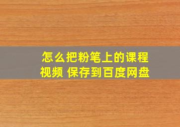 怎么把粉笔上的课程视频 保存到百度网盘